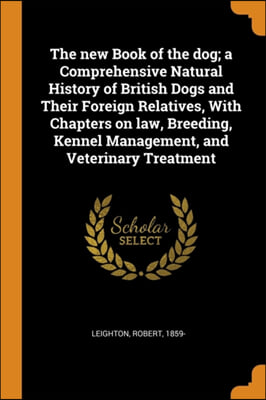 The new Book of the dog; a Comprehensive Natural History of British Dogs and Their Foreign Relatives, With Chapters on law, Breeding, Kennel Managemen