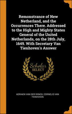 Remonstrance of New Netherland, and the Occurrences There. Addressed to the High and Mighty States General of the United Netherlands, on the 28th July