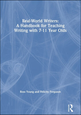 Real-World Writers: A Handbook for Teaching Writing with 7-11 Year Olds