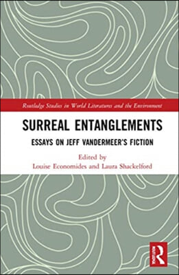 Surreal Entanglements: Essays on Jeff VanderMeer&#39;s Fiction
