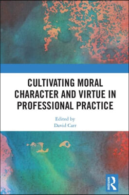 Cultivating Moral Character and Virtue in Professional Practice