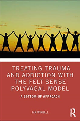 Treating Trauma and Addiction with the Felt Sense Polyvagal Model: A Bottom-Up Approach