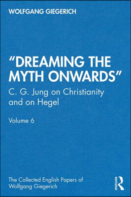 &quot;Dreaming the Myth Onwards&quot;: C. G. Jung on Christianity and on Hegel, Volume 6