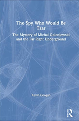 The Spy Who Would Be Tsar: The Mystery of Michal Goleniewski and the Far-Right Underground