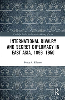 International Rivalry and Secret Diplomacy in East Asia, 1896-1950