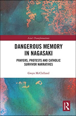 Dangerous Memory in Nagasaki: Prayers, Protests and Catholic Survivor Narratives