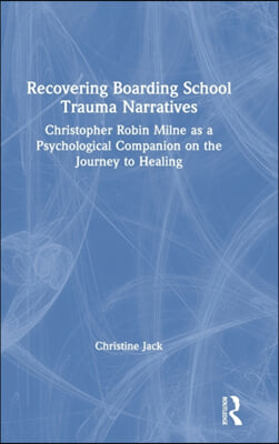 Recovering Boarding School Trauma Narratives: Christopher Robin Milne as a Psychological Companion on the Journey to Healing