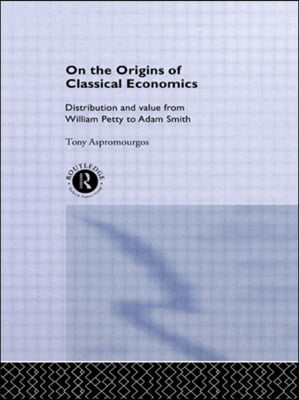 On the Origins of Classical Economics : Distribution and Value from William Petty to Adam Smith (Hardcover)