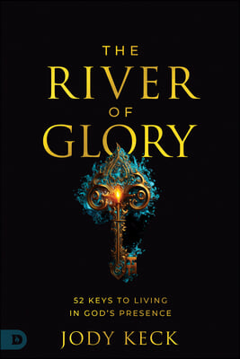 The River of Glory: 52 Keys to Living in God's Presence