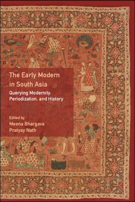 The Early Modern in South Asia: Querying Modernity, Periodization, and History