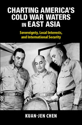 Charting America&#39;s Cold War Waters in East Asia: Sovereignty, Local Interests, and International Security