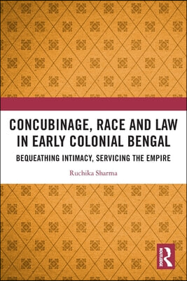 Concubinage, Race and Law in Early Colonial Bengal: Bequeathing Intimacy, Servicing the Empire