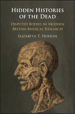 Hidden Histories of the Dead: Disputed Bodies in Modern British Medical Research