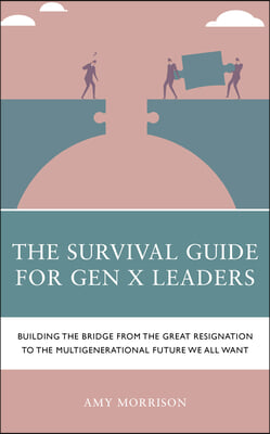 The Survival Guide for Gen X Leaders: Building the Bridge from the Great Resignation to the Multigenerational Future We All Want