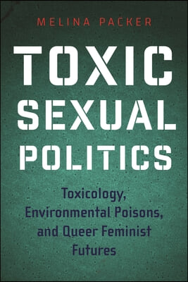 Toxic Sexual Politics: Toxicology, Environmental Poisons, and Queer Feminist Futures