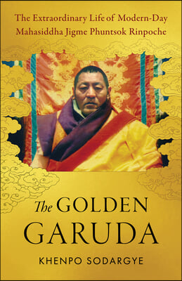 The Golden Garuda: The Extraordinary Life of Modern-Day Mahasiddha Jigme Phuntsok Rinpoche