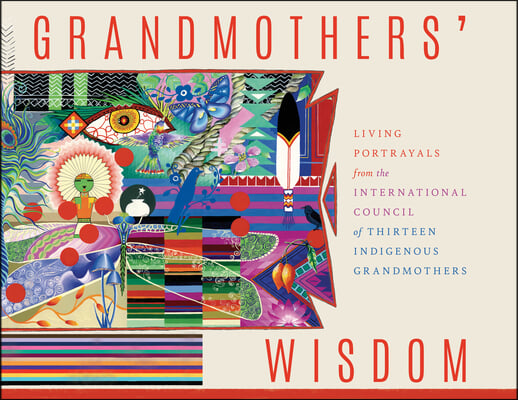 Grandmothers&#39; Wisdom: Living Portrayals from the International Council of Thirteen Indigenous Grandmothers