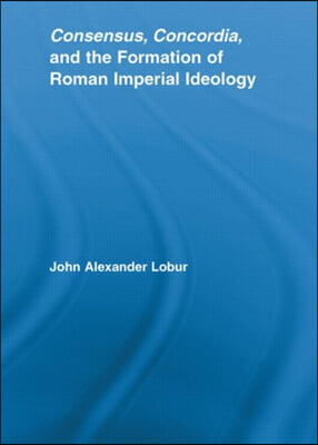Consensus, Concordia and the Formation of Roman Imperial Ideology