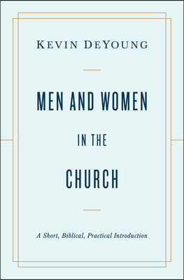 Men and Women in the Church: A Short, Biblical, Practical Introduction