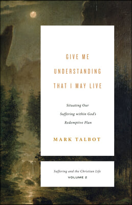 Give Me Understanding That I May Live: Situating Our Suffering Within God's Redemptive Plan (Suffering and the Christian Life, Volume 2)