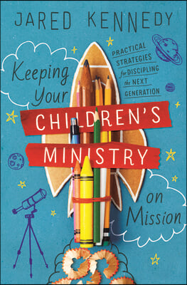 Keeping Your Children&#39;s Ministry on Mission: Practical Strategies for Discipling the Next Generation