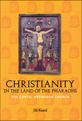 Christianity in the Land of the Pharaohs : The Coptic Orthodox Church