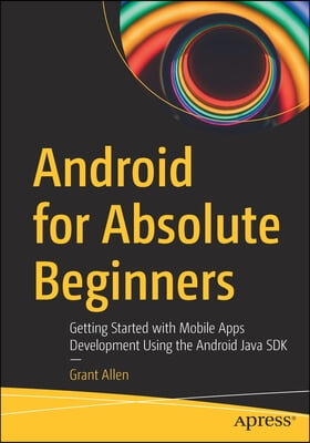 Android for Absolute Beginners: Getting Started with Mobile Apps Development Using the Android Java SDK