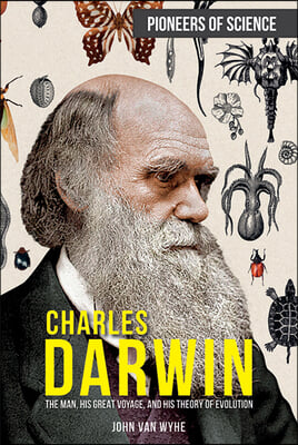 Charles Darwin: The Man, His Great Voyage, and His Theory of Evolution