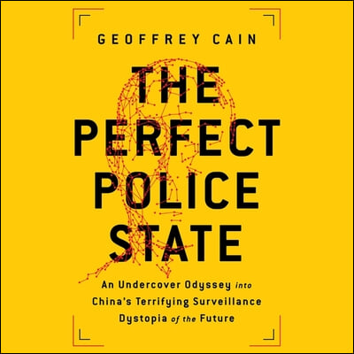 The Perfect Police State Lib/E: An Undercover Odyssey Into China's Terrifying Surveillance Dystopia of the Future