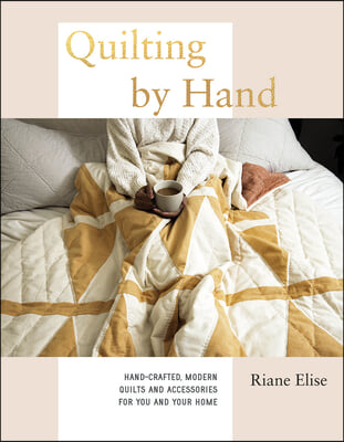 Quilting by Hand: Hand-Crafted, Modern Quilts and Accessories for You and Your Home