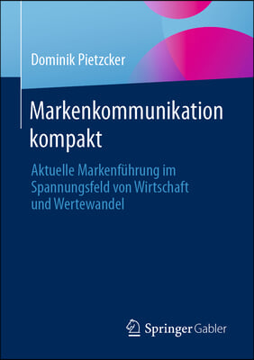 Markenkommunikation Kompakt: Aktuelle Markenf&#252;hrung Im Spannungsfeld Von Wirtschaft Und Wertewandel