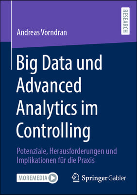 Big Data Und Advanced Analytics Im Controlling: Potenziale, Herausforderungen Und Implikationen F&#252;r Die PRAXIS