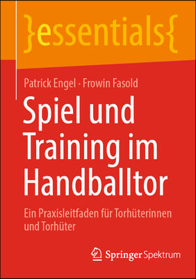 Spiel Und Training Im Handballtor: Ein Praxisleitfaden F&#252;r Torh&#252;terinnen Und Torh&#252;ter