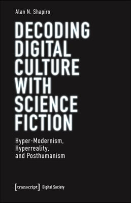 Decoding Digital Culture with Science Fiction: Hyper-Modernism, Hyperreality, and Posthumanism