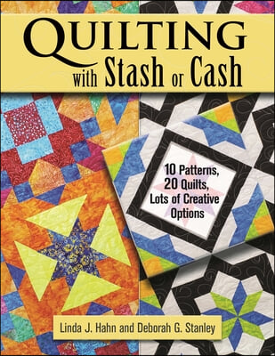 Quilting with Stash or Cash: 10 Patterns, 20 Quilts, Lots of Creative Options