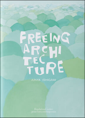 Junya Ishigami: Freeing Architecture