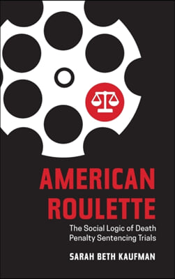 American Roulette: The Social Logic of Death Penalty Sentencing Trials