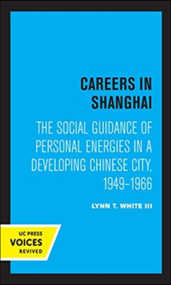 Careers in Shanghai: The Social Guidance of Personal Energies in a Developing Chinese City, 1949-1966