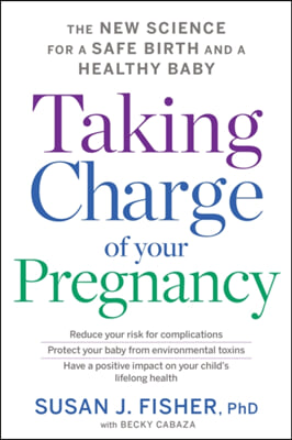 Taking Charge of Your Pregnancy: The New Science for a Safe Birth and a Healthy Baby