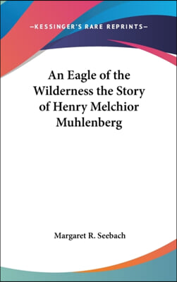 An Eagle of the Wilderness the Story of Henry Melchior Muhlenberg