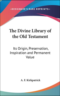 The Divine Library of the Old Testament: Its Origin, Preservation, Inspiration and Permanent Value