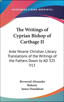 The Writings of Cyprian Bishop of Carthage II: Ante Nicene Christian Library Translations of the Writings of the Fathers Down to AD 325 V13