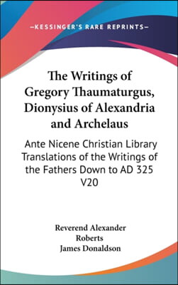 The Writings of Gregory Thaumaturgus, Dionysius of Alexandria and Archelaus: Ante Nicene Christian Library Translations of the Writings of the Fathers