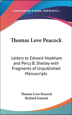 Thomas Love Peacock: Letters to Edward Hookham and Percy B. Shelley with Fragments of Unpublished Manuscripts