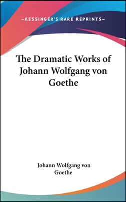 The Dramatic Works of Johann Wolfgang Von Goethe