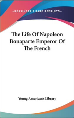 The Life of Napoleon Bonaparte Emperor of the French