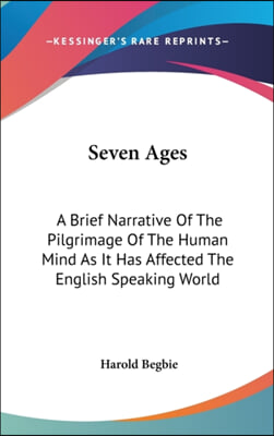 Seven Ages: A Brief Narrative of the Pilgrimage of the Human Mind as It Has Affected the English Speaking World