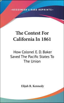 The Contest for California in 1861: How Colonel E. D. Baker Saved the Pacific States to the Union