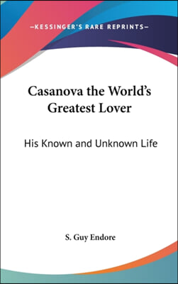 Casanova the World's Greatest Lover: His Known and Unknown Life