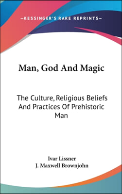 Man, God And Magic: The Culture, Religious Beliefs And Practices Of Prehistoric Man